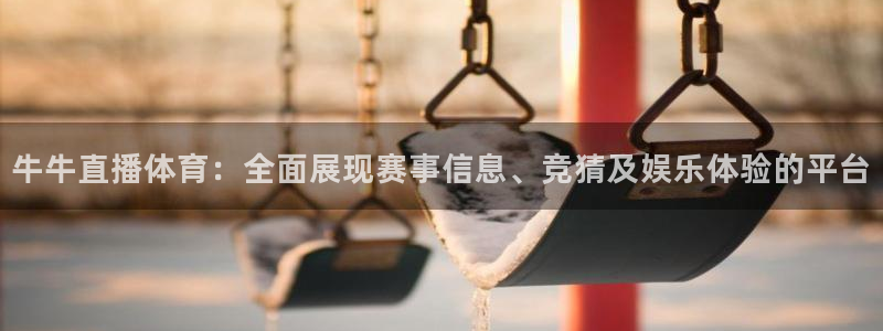 说球帝在线直播免费观看直播：牛牛直播体育：全面展现赛事信息、竞猜及娱乐体验的平台