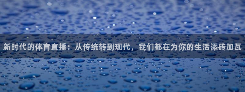 说球帝看球直播：新时代的体育直播：从传统转到现代，我们都在为你的生活添砖加瓦