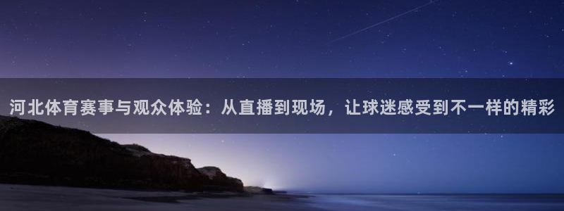 说球帝：河北体育赛事与观众体验：从直播到现场，让球迷感受到不一样的精彩